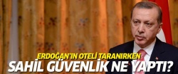 Erdoğan'ın oteli taranırken Sahil Güvenlik ne yapıyordu?