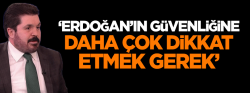 Sayan: Erdoğan'ın güvenliğine daha çok dikkat etmek gerek