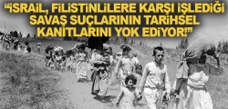 “İsrail, Filistinlilere karşı işlediği savaş suçlarının tarihsel kanıtlarını yok ediyor!”