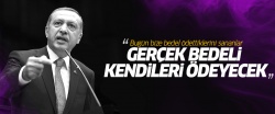 Erdoğan: Gerçek bedeli kendileri ödeyecek