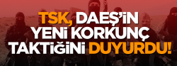 TSK, DAEŞ’in yeni korkunç taktiğini duyurdu!..