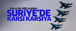 Rusya ile ABD uçakları Suriye'de karşı karşıya!