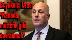 Ottawa Büyükelçisi Uras: ''Kanada müttefik gibi davranmalı''
