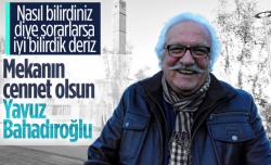 Bu dünyadan bir Yavuz Bahadıroğlu geçti...