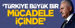 Yıldırım: Türkiye büyük bir mücadele içinde..