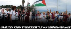 İsrail'den kadın eylemcileri taşıyan gemiye müdahale!..