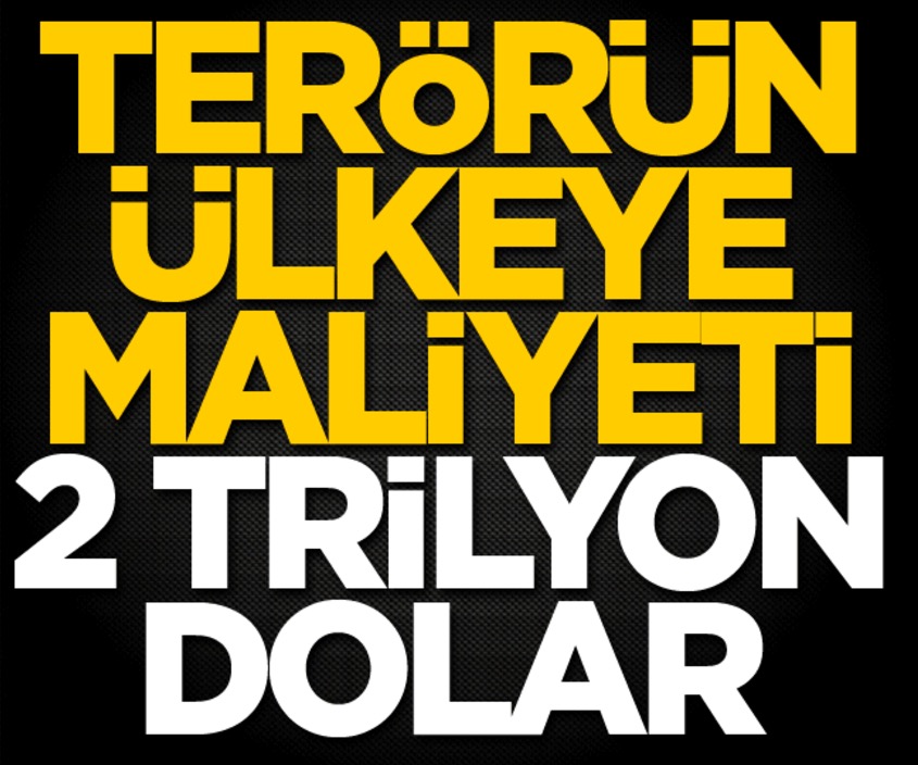 Terörün Türkiye'ye maliyeti 2,3 trilyon dolar!